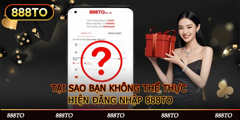 TẠI SAO BẠN KHÔNG THỂ THỰC HIỆN ĐĂNG NHẬP 888TO